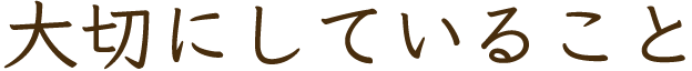 大切にしていること